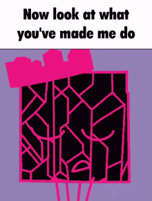a pink and black drawing with the words now look at what you 've made me do at the bottom