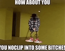 How About You Noclip Into Some Bitches How About You You Noclip Into Some Bitches GIF