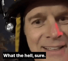 a close up of a man 's face with the words " what the hell sure " below him