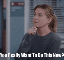 a woman in a grey sweater is asking if she really wants to do this now