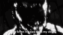 a black and white image of a monster with the words `` me when my dad kicks my dog '' written below it .