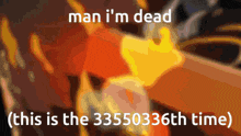 a picture of a fire with the words man i 'm dead