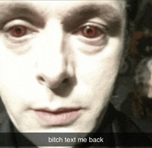 a close up of a person 's face with red eyes and the words bitch text me back