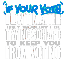if your vote dont matter they wouldnt be trying so hard to keep you from voting voter suppression voter supression