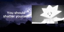 a black and white image of a white star with the words " you should shatter yourself " below it