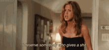 I Deserve GIF - Jennifer Aniston I Deserve Somebody Who Gives A Shit Somebody Who Cares GIFs