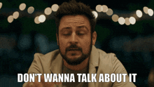 a man with a beard is saying " don 't wanna talk about it "