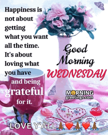 happiness is not about getting what you want all the time . it is about loving what you have and being grateful for it .