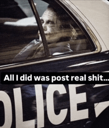 a man in a police car with the words " all i did was post real shit " below him