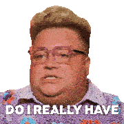a man wearing glasses and a sweater says " do i really have "