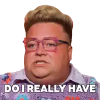 a man wearing glasses and a sweater says " do i really have "
