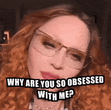 a woman wearing glasses is asking why are you so obsessed with me .