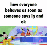 a cartoon of mickey mouse and goofy with the words `` how everyone behaves as soon as someone says ig and ok '' .