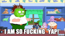 a cartoon character says i am so fucking * yap ! *