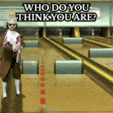 a man in a bowling alley with the words " who do you think you are "