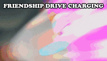 a pink background with the words " friendship drive charging "