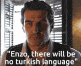 a man says " enzo there will be no turkish language " next to a window