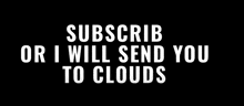 a black background with the words subscribe or i will send you to clouds