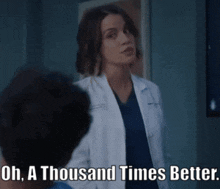 a woman in a lab coat says " oh a thousand times better " to a man