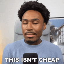 a man in a blue sweater says this isn 't cheap