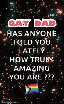 gay dad has anyone told you lately how truly amazing you are ?
