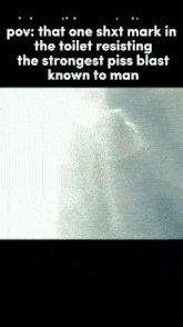 a screenshot of a video that says " that one shxt mark in the toilet resisting the strongest piss blast known to man " .