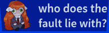 a blue sign with a girl and the words who does the fault lie with on it