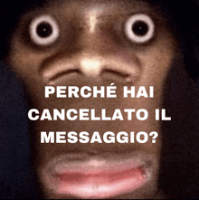 a close up of a person 's face with the words perche hai cancellato il messaggio written below it