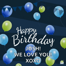 a birthday card with blue and green balloons and the words happy birthday josh we love you