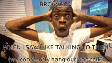 a man with his hands on his head says bro when when i say i like talking to them