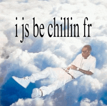 a picture of a man in the clouds with the words i js be chillin fr