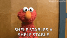elmo from sesame street is saying `` shelf stables a shelf stable ''