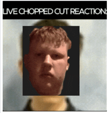 a picture of a man with the words " live chopped cut reaction " above him