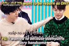 why did yg want to be reborn as dh ? i wanted to because daehyun is very handsome
