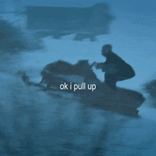 a blurry picture of a snowmobile with the words ok i pull up above it
