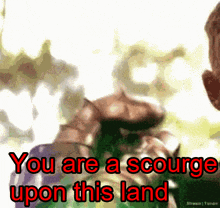 a picture of a man with the words " you are a scourge upon this land " on it