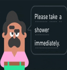 a cartoon of a man with a speech bubble saying " please take a shower immediately "