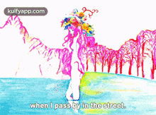 a colorful drawing of a woman with the words " when i pass by in the street " below her
