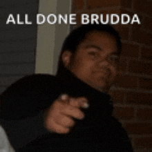 a man is pointing at the camera with the words all done brudda written above him