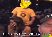 a man in a yellow shirt has a cartoon character on his head and the words grab his dick and twist it