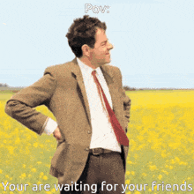 a man in a suit and tie is standing in a field of yellow flowers with the caption " your are waiting for your friends "