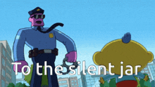a cartoon of a police officer with the words " to the silent jar "