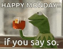 kermit the frog is holding a glass of tea and saying `` happy monday if you say so . ''