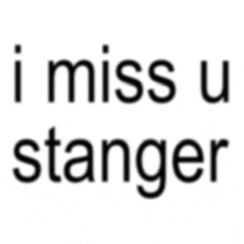 a white background with the words i miss u stanger on it