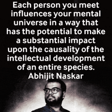 each person you meet influences your mental universe in a way that has the potential to make a substancial impact