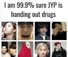 i am 99.99 % sure jyp is handing out drugs