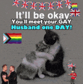 a picture of two cats hugging each other with the words it 'll be okay you 'll meet your gay husband one day