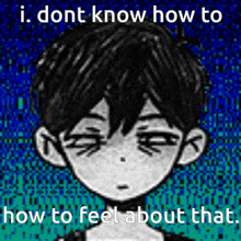 a black and white drawing of a boy with a caption that says i dont know how to feel about that