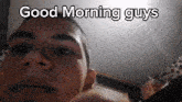 a close up of a man 's face with the words good morning guys above it