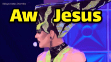 a picture of a drag queen with the words aw jesus on it